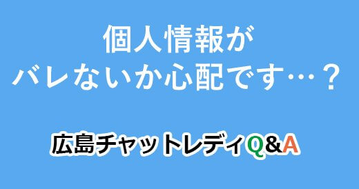 個人情報がバレないか心配です…？｜広島チャットレディQ&A