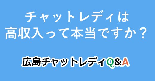 チャットレディは高収入って本当ですか？｜広島チャットレディQ&A