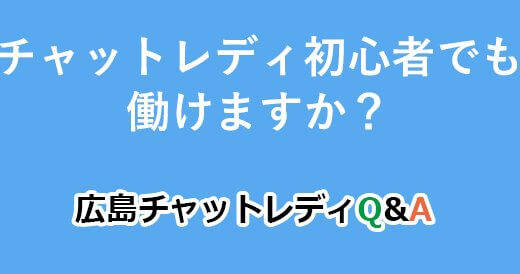 チャットレディ初心者でも働けますか？｜広島チャットレディQ&A
