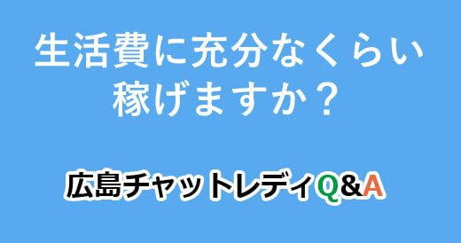 生活費に充分なくらい稼げますか？｜広島チャットレディQ&A