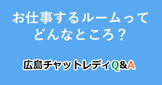お仕事するルームってどんなところ？｜広島チャットレディQ&A