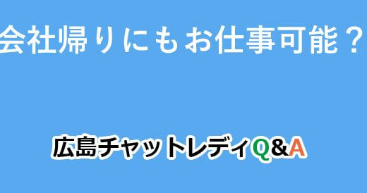 会社帰りにもお仕事可能？｜広島チャットレディQ&A