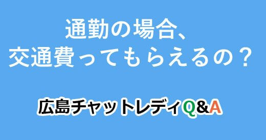 通勤の場合、交通費ってもらえるの？｜広島チャットレディQ&A