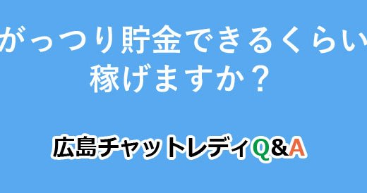 がっつり貯金できるくらい稼げますか？｜広島チャットレディQ&A