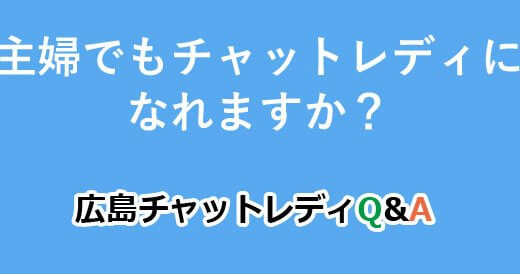 主婦でもチャットレディになれますか？｜広島チャットレディQ&A
