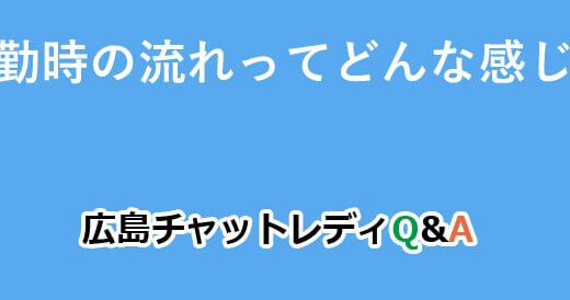 出勤時の流れってどんな感じ？｜広島チャットレディQ&A