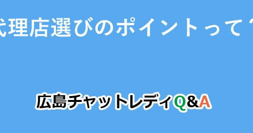 代理店選びのポイントって？｜広島チャットレディQ&A