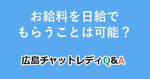 お給料を日給でもらうことは可能？｜広島チャットレディQ&A