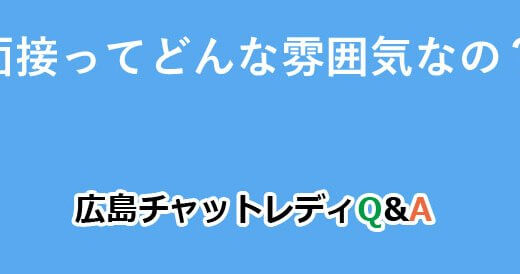 面接ってどんな雰囲気なの？｜広島チャットレディQ&A