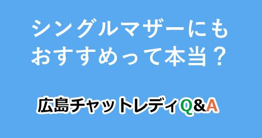 シングルマザーにもおすすめって本当？｜広島チャットレディQ&A