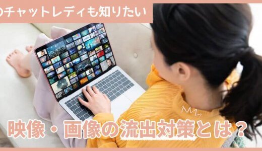 広島のチャットレディも知りたい、映像・画像の流出対策とは？
