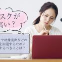 チャットレディはリスクが高い？身バレや映像流出などの危険を回避するために対策するべきことは？