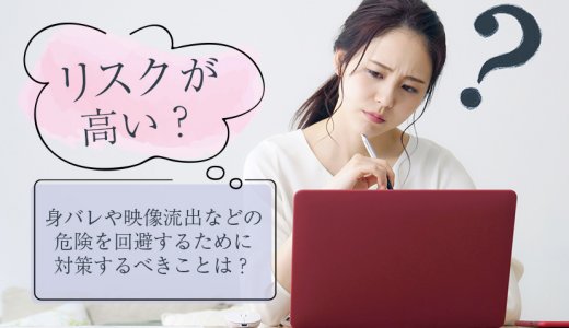 チャットレディはリスクが高い？身バレや映像流出などの危険を回避するために対策するべきことは？